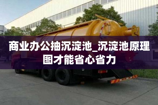 商業辦公抽沉淀池_沉淀池原理圖才能省心省力