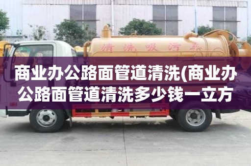 商業辦公路面管道清洗(商業辦公路面管道清洗多少錢一立方)