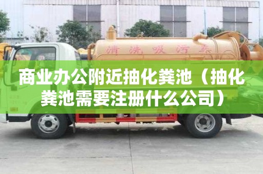 商業辦公附近抽化糞池(抽化糞池需要注冊什么公司) 商業辦公附近抽化糞池(抽化糞池需要注冊什么公司)