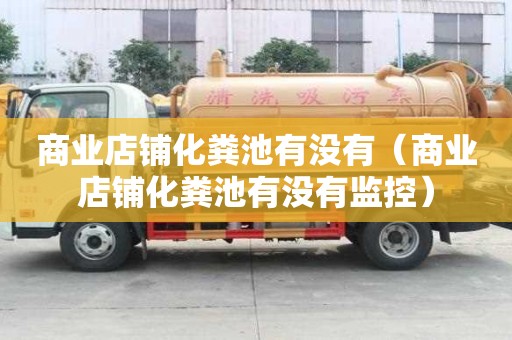 商業店鋪化糞池有沒有（商業店鋪化糞池有沒有監控）