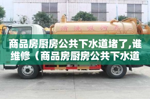 商品房廚房公共下水道堵了,誰維修(商品房廚房公共下水道堵了,誰維修呢) 商品房廚房公共下水道堵了,誰維修(商品房廚房公共下水道堵了,誰維修呢)