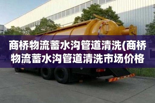 商橋物流蓄水溝管道清洗(商橋物流蓄水溝管道清洗市場價格)
