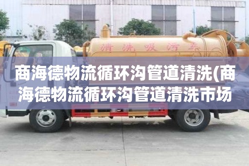 商海德物流循環溝管道清洗(商海德物流循環溝管道清洗市場報價)