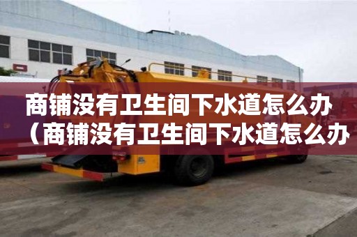 商鋪沒有衛(wèi)生間下水道怎么辦(商鋪沒有衛(wèi)生間下水道怎么辦呢) 商鋪沒有衛(wèi)生間下水道怎么辦(商鋪沒有衛(wèi)生間下水道怎么辦呢)