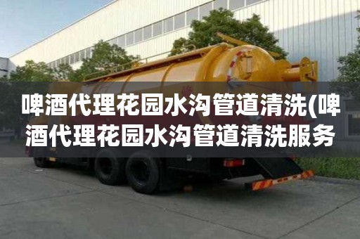 啤酒代理花園水溝管道清洗(啤酒代理花園水溝管道清洗服務有哪些)