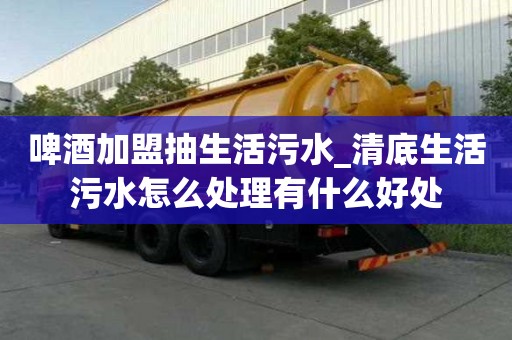 啤酒加盟抽生活污水_清底生活污水怎么處理有什么好處