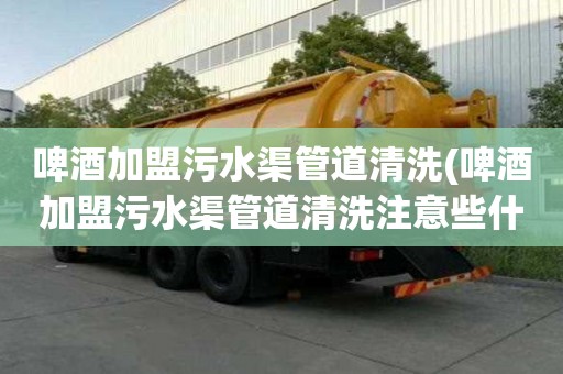 啤酒加盟污水渠管道清洗(啤酒加盟污水渠管道清洗注意些什么)