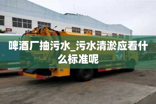 啤酒廠抽污水_污水清淤應看什么標準呢