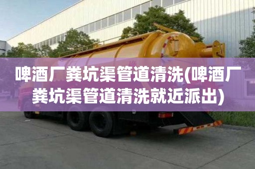 啤酒廠糞坑渠管道清洗(啤酒廠糞坑渠管道清洗就近派出)