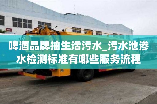 啤酒品牌抽生活污水_污水池滲水檢測標準有哪些服務流程
