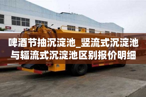 啤酒節抽沉淀池_豎流式沉淀池與輻流式沉淀池區別報價明細