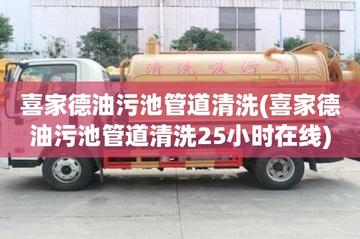 喜家德油污池管道清洗(喜家德油污池管道清洗25小時在線)