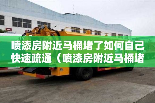 噴漆房附近馬桶堵了如何自己快速疏通（噴漆房附近馬桶堵了如何自己快速疏通）