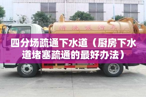 四分場(chǎng)疏通下水道（廚房下水道堵塞疏通的最好辦法）