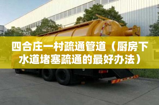 四合莊一村疏通管道（廚房下水道堵塞疏通的最好辦法）