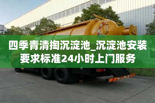 四季青清掏沉淀池_沉淀池安裝要求標準24小時上門服務