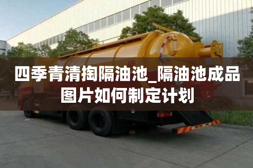 四季青清掏隔油池_隔油池成品圖片如何制定計(jì)劃