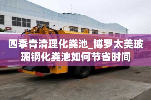 四季青清理化糞池_博羅太美玻璃鋼化糞池如何節省時間