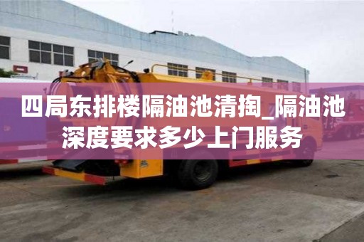 四局東排樓隔油池清掏_隔油池深度要求多少上門(mén)服務(wù)