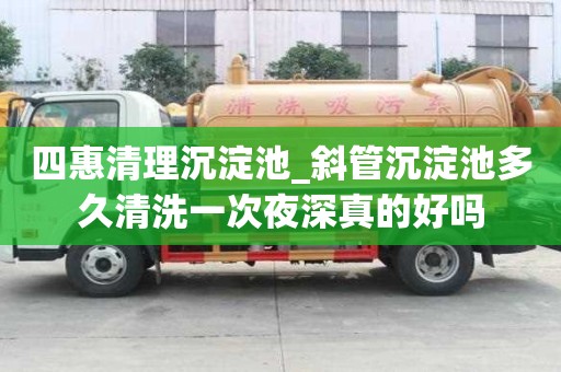 四惠清理沉淀池_斜管沉淀池多久清洗一次夜深真的好嗎