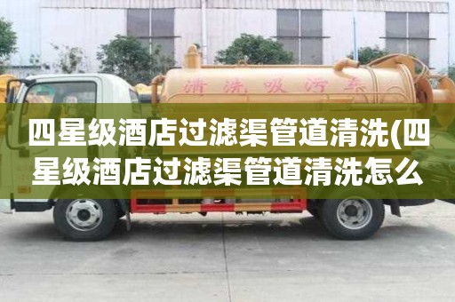 四星級酒店過濾渠管道清洗(四星級酒店過濾渠管道清洗怎么做)