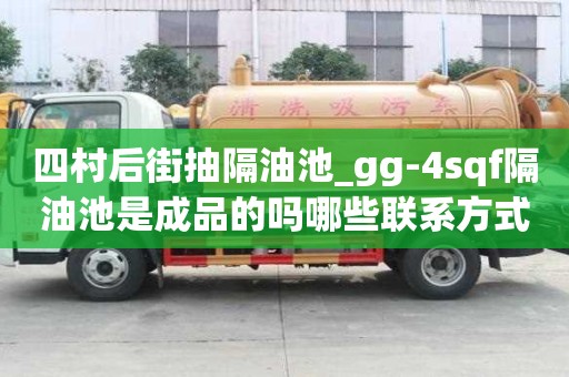 四村后街抽隔油池_gg-4sqf隔油池是成品的嗎哪些聯系方式