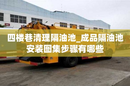 四樓巷清理隔油池_成品隔油池安裝圖集步驟有哪些