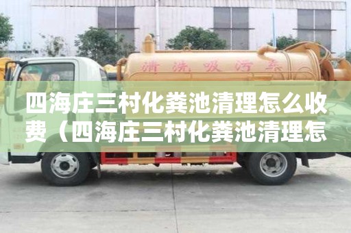 四海莊三村化糞池清理怎么收費（四海莊三村化糞池清理怎么收費的）