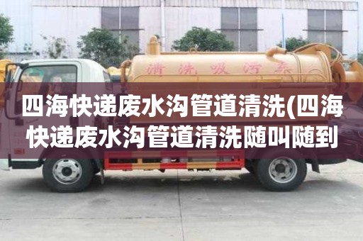 四海快遞廢水溝管道清洗(四海快遞廢水溝管道清洗隨叫隨到)