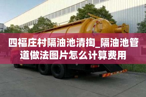 四福莊村隔油池清掏_隔油池管道做法圖片怎么計算費用