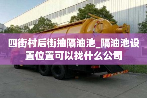 四街村后街抽隔油池_隔油池設置位置可以找什么公司