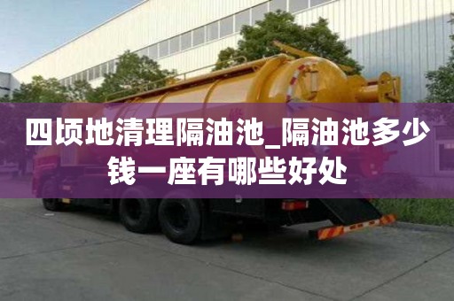 四頃地清理隔油池_隔油池多少錢一座有哪些好處