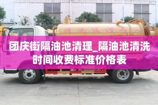 團慶街隔油池清理_隔油池清洗時間收費標準價格表
