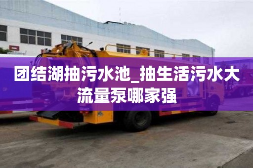 團結湖抽污水池_抽生活污水大流量泵哪家強