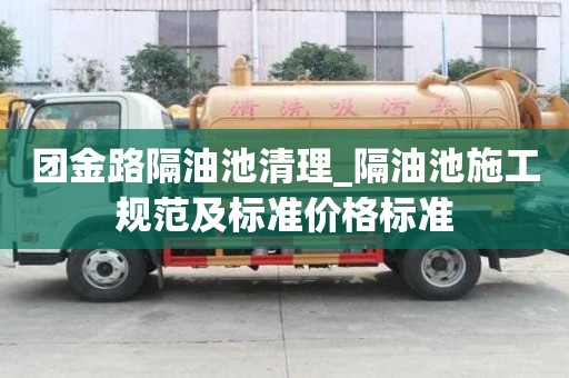 團金路隔油池清理_隔油池施工規范及標準價格標準
