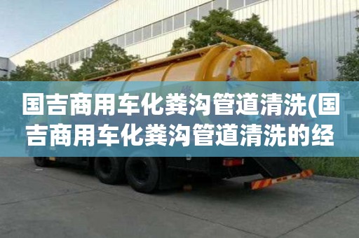 國吉商用車化糞溝管道清洗(國吉商用車化糞溝管道清洗的經驗)