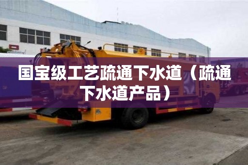 國寶級工藝疏通下水道（疏通下水道產品）