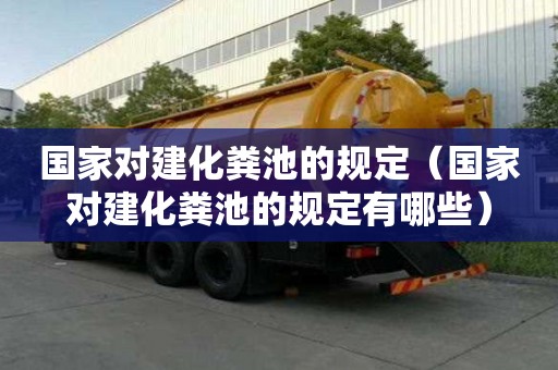 國家對建化糞池的規定（國家對建化糞池的規定有哪些）