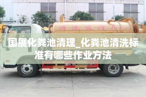 國展化糞池清理_化糞池清洗標準有哪些作業方法