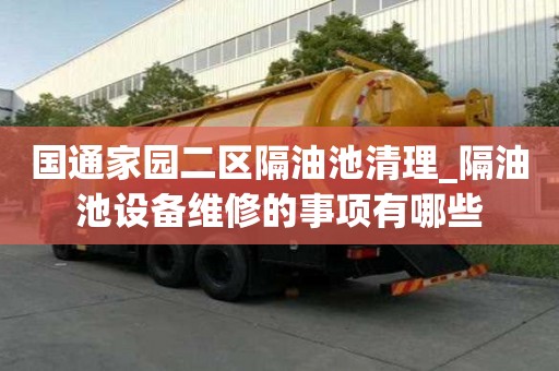 國通家園二區隔油池清理_隔油池設備維修的事項有哪些
