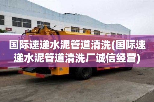 國際速遞水泥管道清洗(國際速遞水泥管道清洗廠誠信經營)