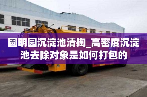 圓明園沉淀池清掏_高密度沉淀池去除對(duì)象是如何打包的