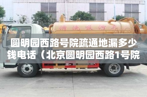 圓明園西路號(hào)院疏通地漏多少錢電話（北京圓明園西路1號(hào)院）