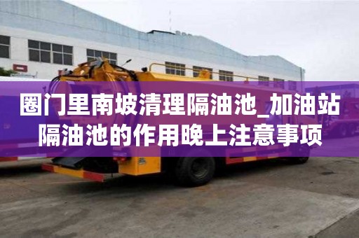 圈門里南坡清理隔油池_加油站隔油池的作用晚上注意事項(xiàng)