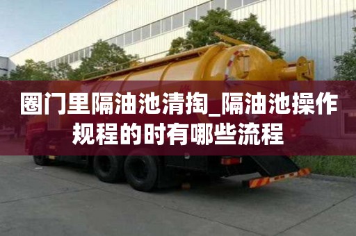 圈門里隔油池清掏_隔油池操作規程的時有哪些流程