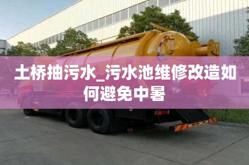 土橋抽污水_污水池維修改造如何避免中暑