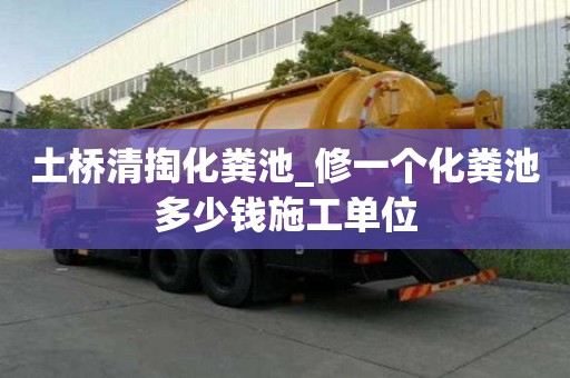 土橋清掏化糞池_修一個化糞池多少錢施工單位