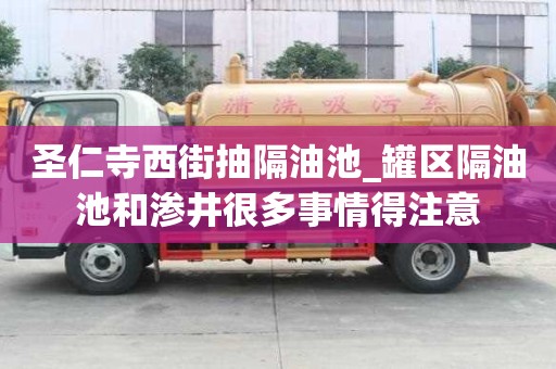 圣仁寺西街抽隔油池_罐區隔油池和滲井很多事情得注意