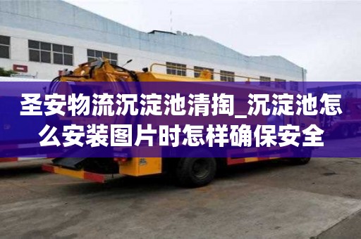 圣安物流沉淀池清掏_沉淀池怎么安裝圖片時怎樣確保安全