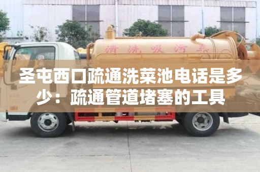 圣屯西口疏通洗菜池電話是多少：疏通管道堵塞的工具